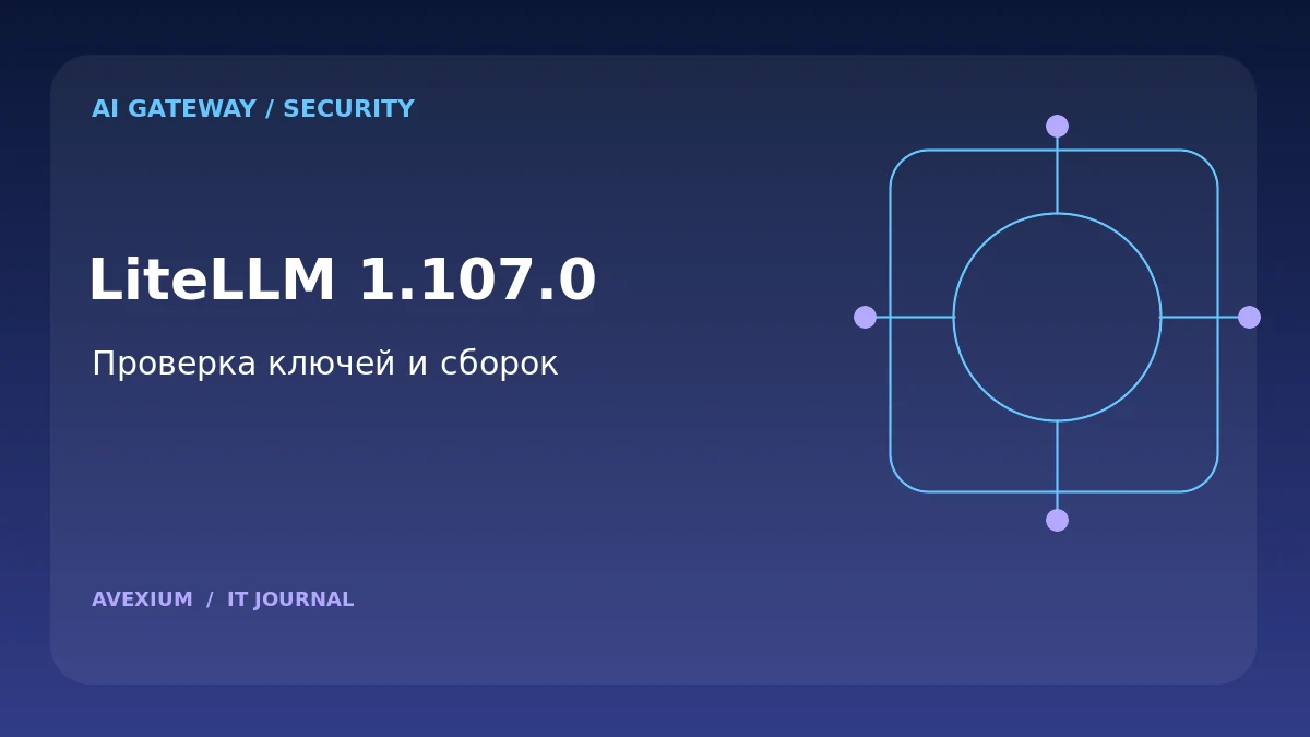 Вредоносный LiteLLM 1.107.0: как проверить AI-шлюз, CI/CD и ключи доступа